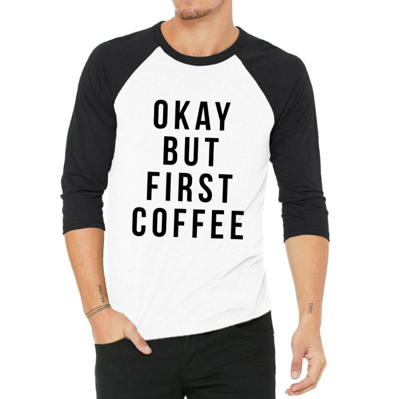 Okay But First Coffee Coffee Coffee 3/4 Sleeve Shirt by DebraJJones | Artistshot