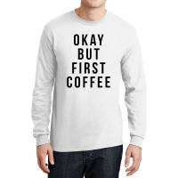 Okay But First Coffee Coffee Coffee Long Sleeve Shirts | Artistshot