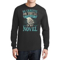 Be Careful Or You'll End Up In My Novel Funny Fict Long Sleeve Shirts | Artistshot