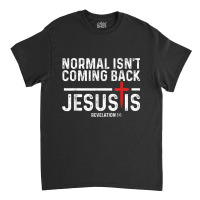 Normal Isn't Coming Back But Jesus Is Revelation 1 Classic T-shirt | Artistshot