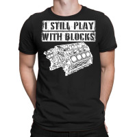 I Still Play With Blocks Funny Mechanic Pun Saying Engine Block Part G T-shirt | Artistshot