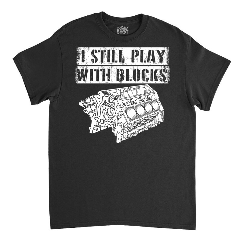 I Still Play With Blocks Funny Mechanic Pun Saying Engine Block Part G Classic T-shirt by AsopArt | Artistshot