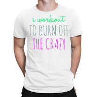 Womens I Workout To Burn Off The Crazy Funny Women T-shirt | Artistshot