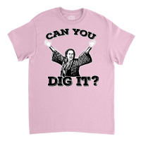 Can You Dig It Classic T-shirt | Artistshot