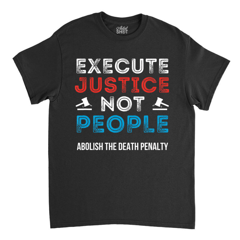 Execute Justice Not People Criminal Justice System Classic T-shirt by wafaha | Artistshot