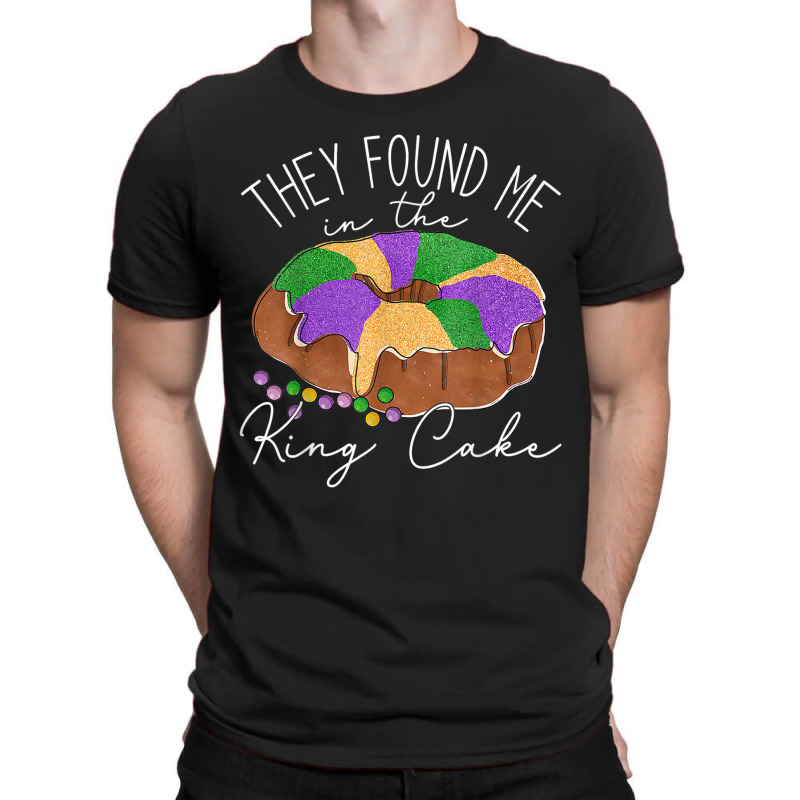 They Found Me In The King Cake Nola Fun Mardi Gras T-shirt | Artistshot