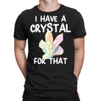 I Have A Crystal For That Funny Gemstone Chakra He T-shirt | Artistshot