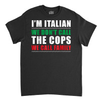 I'm Italian We Don't Call The Cops We Call Family Classic T-shirt | Artistshot