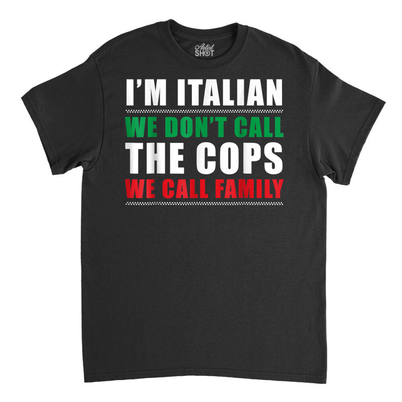 I'm Italian We Don't Call The Cops We Call Family Classic T-shirt | Artistshot