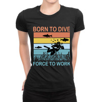 Diver Down Scuba Diving Sea Born To Dive Forced To Ladies Fitted T-shirt | Artistshot