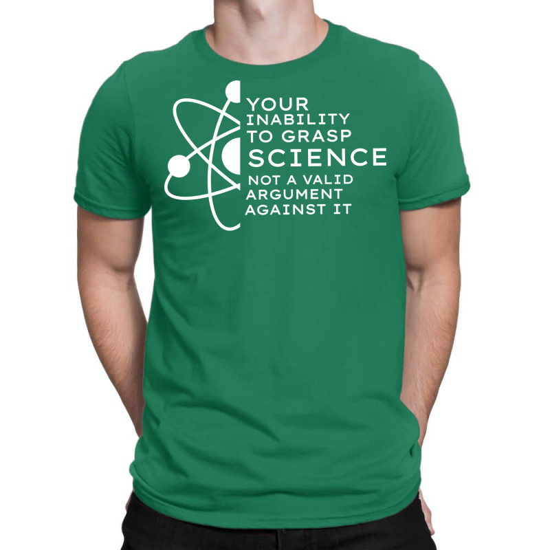 Your Inability To Grasp Science Is Not A Valid Arg T-Shirt by estelawegf | Artistshot