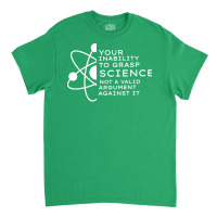 Your Inability To Grasp Science Is Not A Valid Arg Classic T-shirt | Artistshot