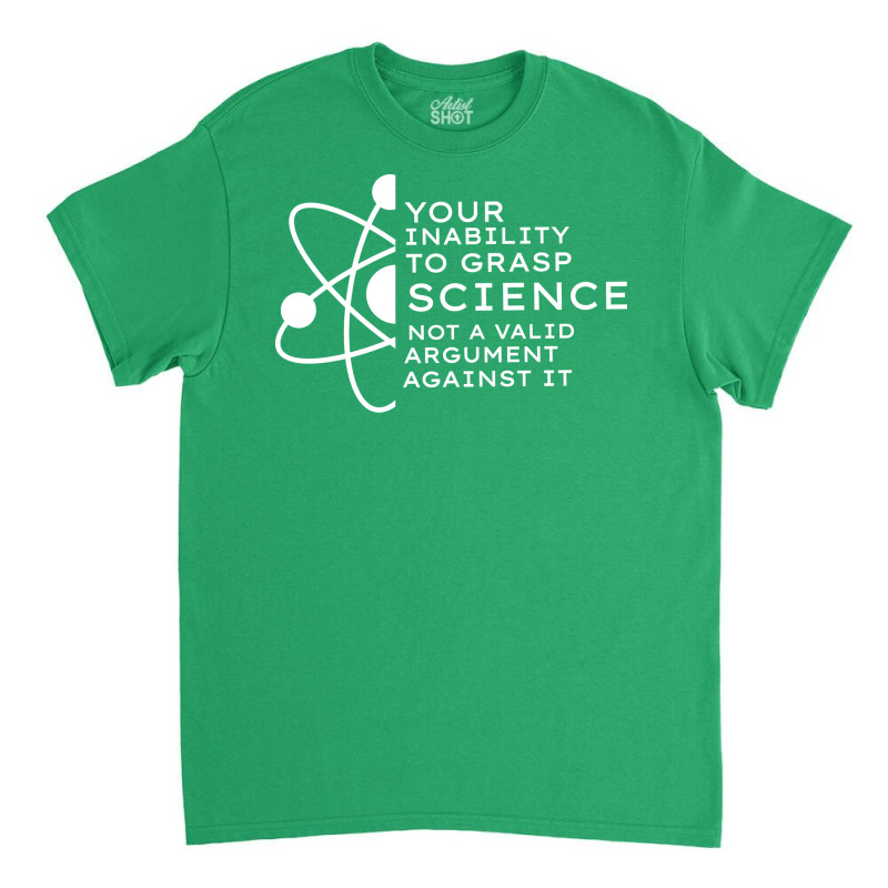 Your Inability To Grasp Science Is Not A Valid Arg Classic T-shirt by estelawegf | Artistshot