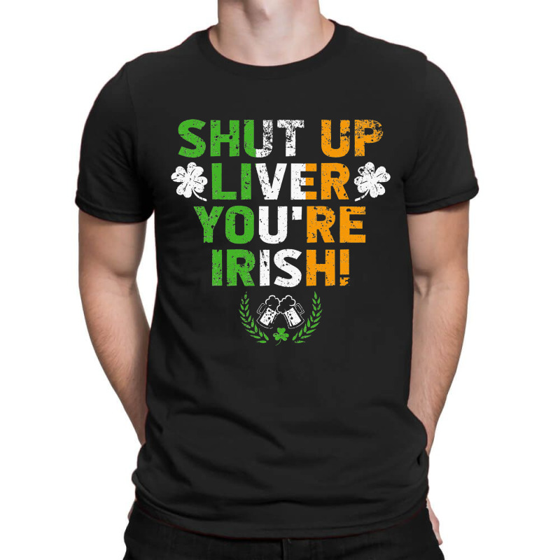 Shut Up Liver You're Irish Funny St Patrick's Day T-shirt | Artistshot