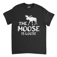 The Moose Is Loose Funny Wildlife Animal Canadian Classic T-shirt | Artistshot