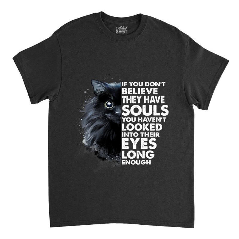 If You Dont Believe They Have Souls Funny Cat Love Classic T-shirt by MELISSABISHOP | Artistshot