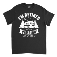 I'm Retired Going Camping Is My Job Caravan Traile Classic T-shirt | Artistshot