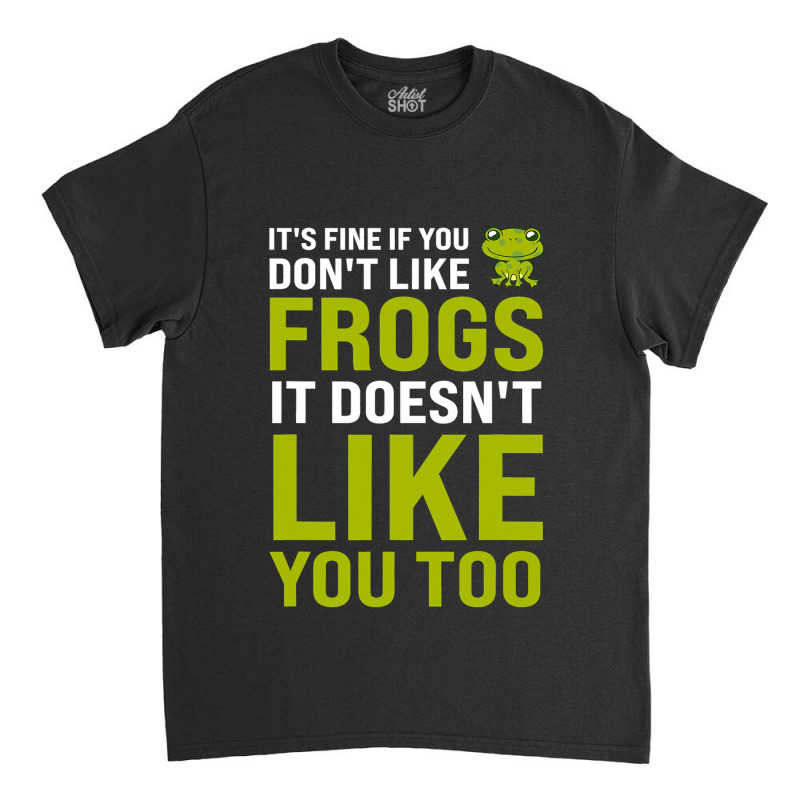 Its Fine If You Dont Like Frogs Frogs Classic T-shirt | Artistshot