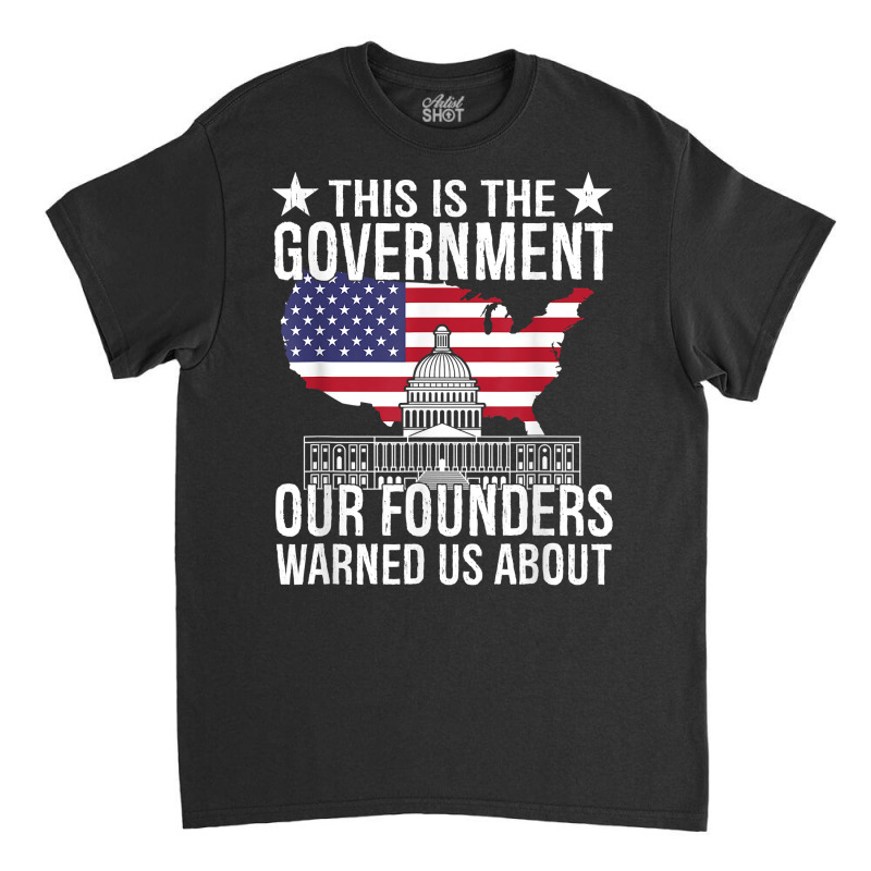 This Is The Government Our Founders Warned Us Abou Classic T-shirt | Artistshot