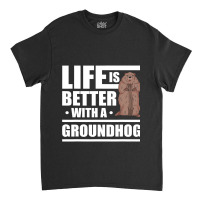 Life Is Better With A Groundhog Woodchuck Marmot 1 Classic T-shirt | Artistshot