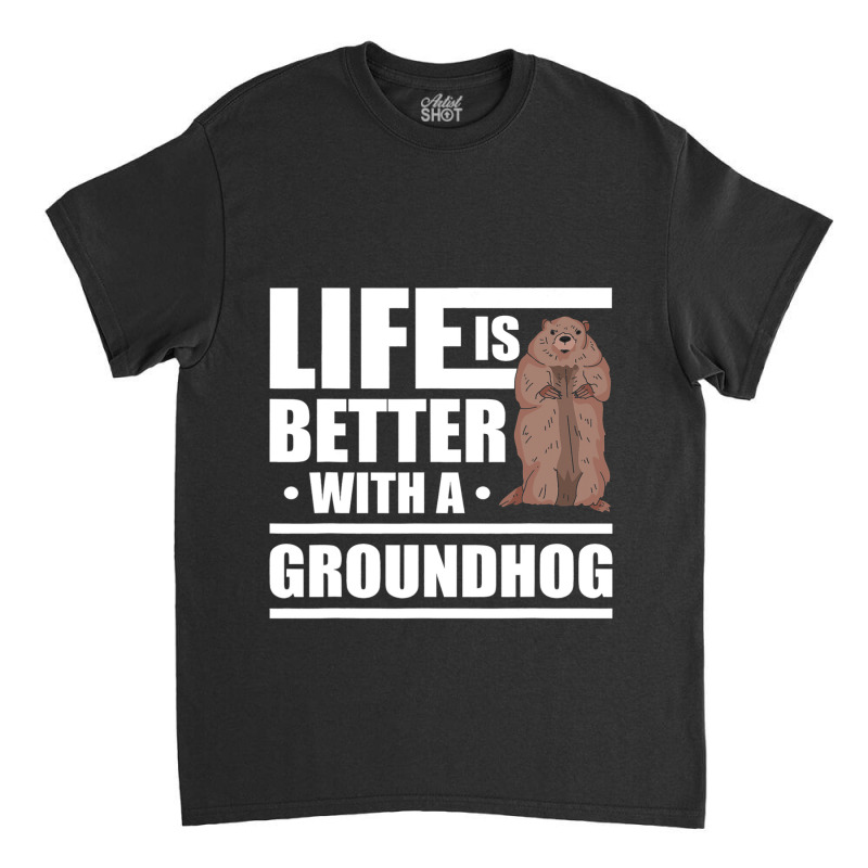 Life Is Better With A Groundhog Woodchuck Marmot 1 Classic T-shirt by XAVIERESPREE | Artistshot