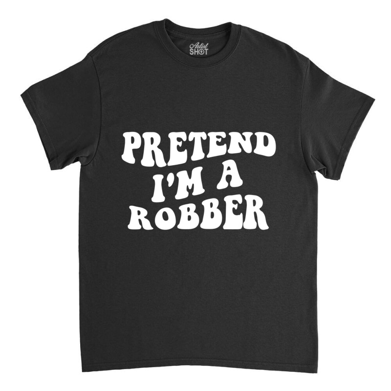 Pretend I'm A Robber, Costume Funny Halloween Part Classic T-shirt | Artistshot