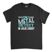 Can I Metal Detect Cool Funny Metal Detecting Enth Classic T-shirt | Artistshot