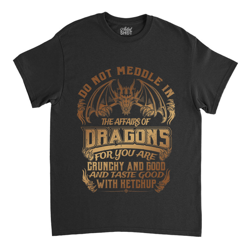 Do Not Meddle The Affairs Of Dragons Funny Dragon  Classic T-shirt by spreesgomez | Artistshot