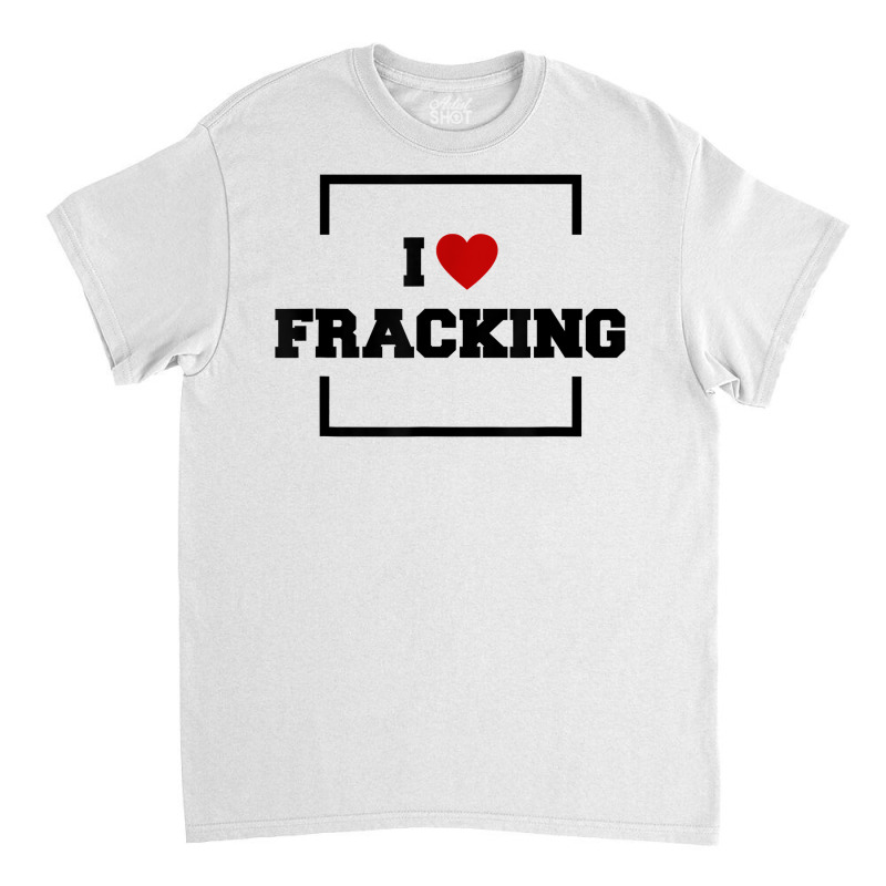 I Love Fracking T Shirt Classic T-shirt by ervanm | Artistshot