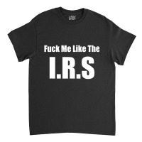 Fuck Me Like The I.r.s. Funny Libertarian Anti Tax Classic T-shirt | Artistshot