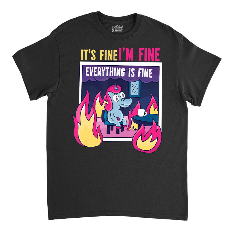 It's Fine, I'm Fine. Everything's Fine. Gag Unicor Classic T-shirt | Artistshot