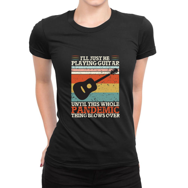 I'll Just Be Playing Guitar Until This Whole Pand  Ladies Fitted T-Shirt by ELIZABETHKARLENEWINCELOWICZ | Artistshot