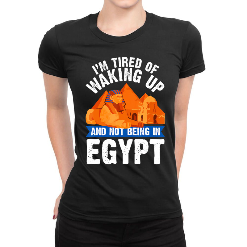 I'm Tired Of Waking Up And Not Being In Egypt Egyp Ladies Fitted T-Shirt by bettincam | Artistshot