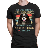 My Dog Thinks Im Perfect Cavalier King Charles Spa T-shirt | Artistshot