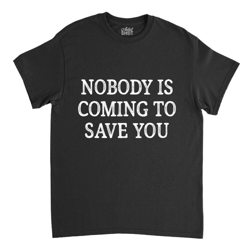 Nobody Is Coming To Save You   Vintage Style   T S Classic T-shirt | Artistshot