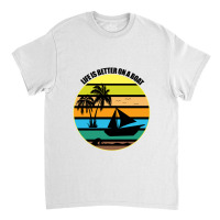 Life Is Better On A Boat Light Shirt Classic T-shirt | Artistshot