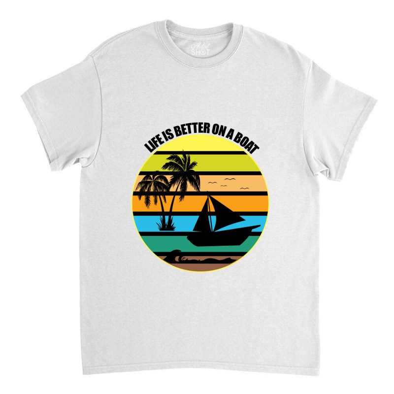 Life Is Better On A Boat Light Shirt Classic T-shirt | Artistshot