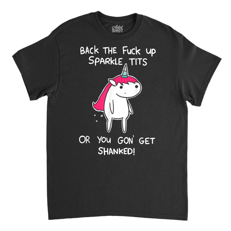 Unicorn Back The Fuck Up Sparkle Tits Or You Gon G Classic T-shirt by ewubea | Artistshot