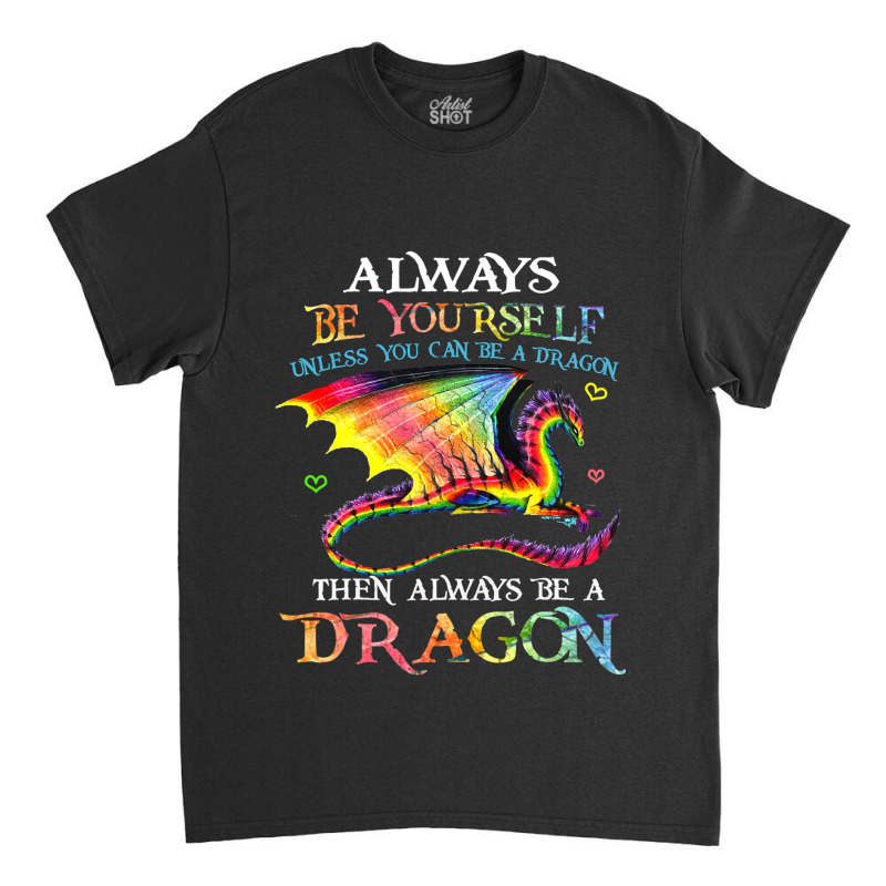 Always Be Yourself Unless You Can Be A Dragon Gift Classic T-shirt by spreesgomez | Artistshot