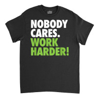 Nobody Cares Work Harder 7 Classic T-shirt | Artistshot