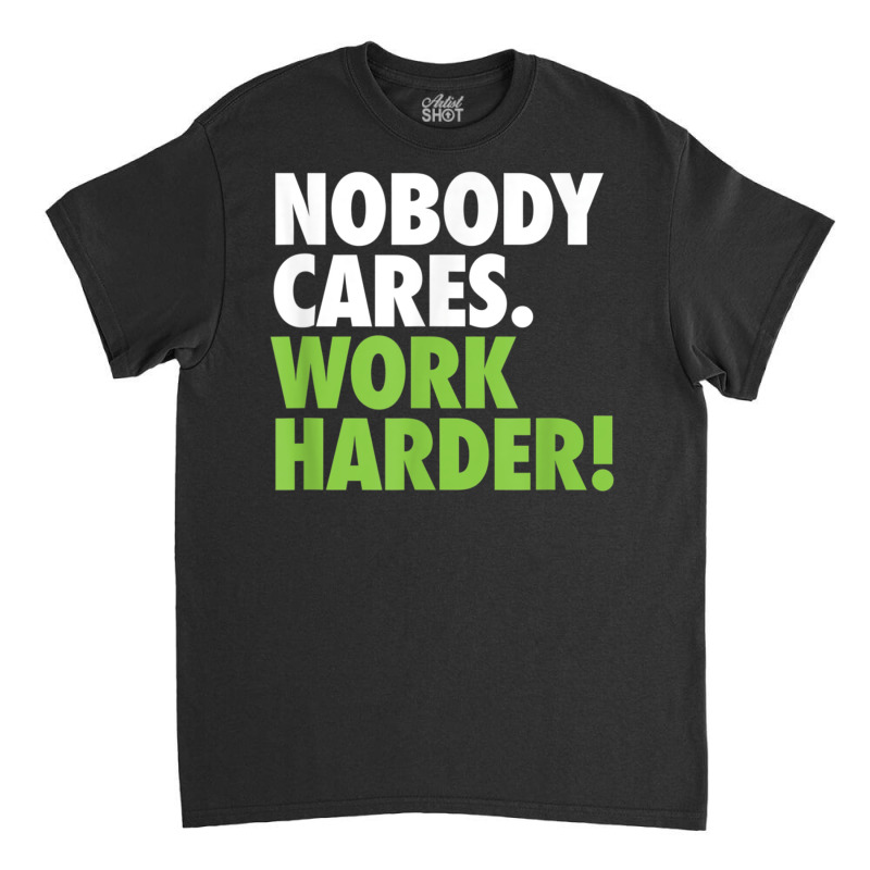 Nobody Cares Work Harder 7 Classic T-shirt by totriadobij | Artistshot