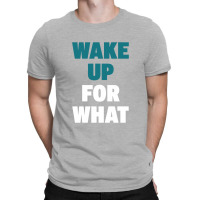 Wake Up For What T-shirt | Artistshot