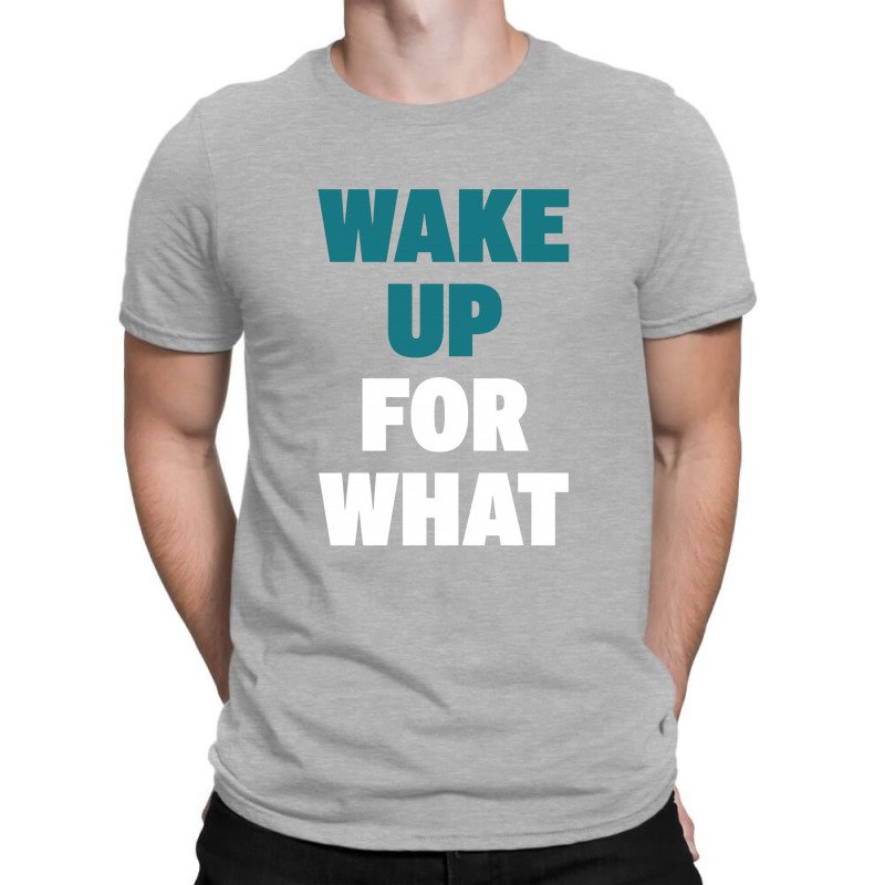 Wake Up For What T-shirt | Artistshot