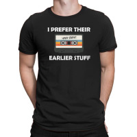 I Prefer Their Earlier Stuff T-shirt | Artistshot