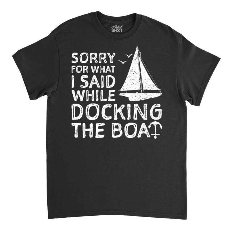 Sorry For What I Said While Docking The Boat   Boa Classic T-shirt | Artistshot