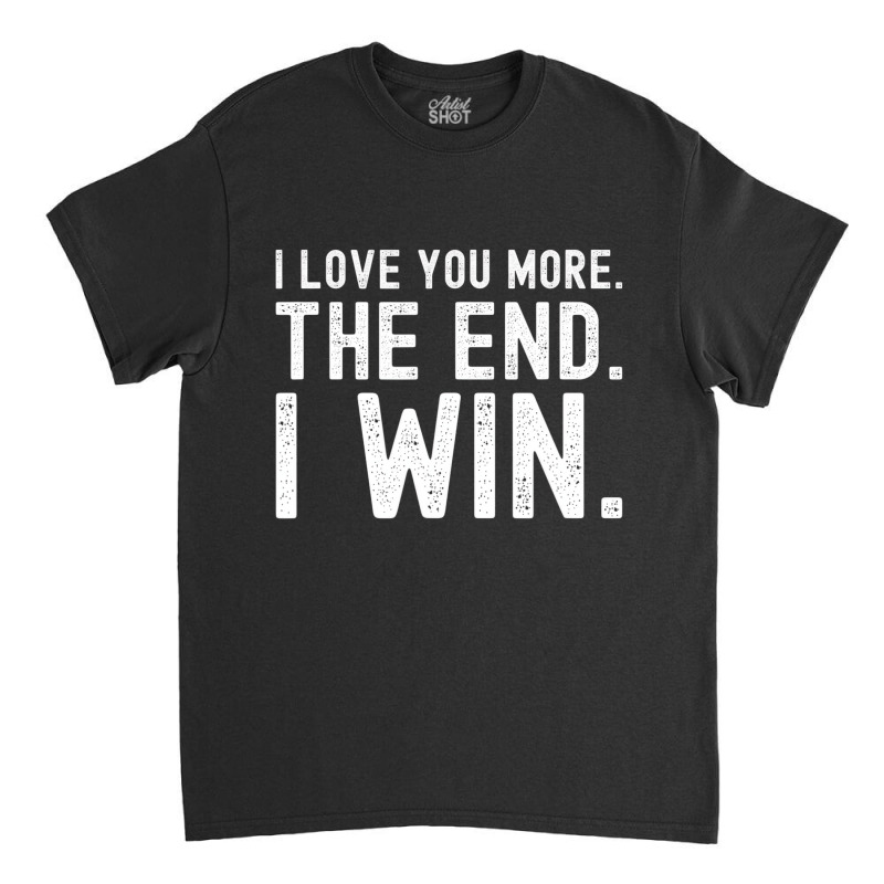 I Love You More The End I Win Funny Valentines Day Classic T-shirt | Artistshot