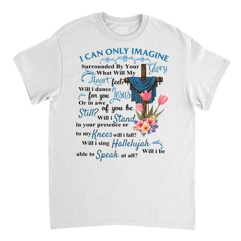 I Only Can Imagine Faith Christian Faith Jesus God Classic T-shirt by ewubea | Artistshot