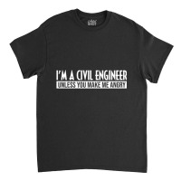 Funny I'm A Civil Engineer Unless You Make Me Angr Classic T-shirt | Artistshot