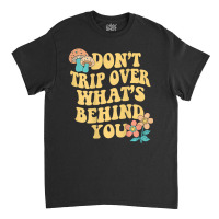 Don't Trip Over What's Behind You Trend Quote T Sh Classic T-shirt | Artistshot