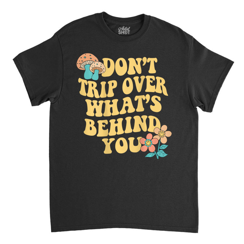 Don't Trip Over What's Behind You Trend Quote T Sh Classic T-shirt by sudhirka | Artistshot